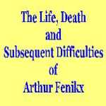 The Life, Death and Subsequent Difficulties of Arthur Fenikx - my novel